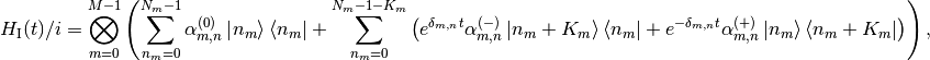 H\Int(t)/i=\bigotimes_{m=0}^{M-1}\lp\sum_{n_m=0}^{N_m-1}\alpha^{(0)}_{m,n}\ket{n_m}\bra{n_m}+\sum_{n_m=0}^{N_m-1-K_m}\lp
e^{\delta_{m,n}t}\alpha^{(-)}_{m,n}\ket{n_m+K_m}\bra{n_m}+e^{-\delta_{m,n}t}\alpha^{(+)}_{m,n}\ket{n_m}\bra{n_m+K_m}\rp\rp,