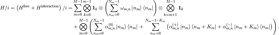 H/i=\lp H^\text{free}+H^\text{interaction}\rp/i=&\sum_{m=0}^{M-1}\bigotimes_{k=0}^{m-1}\mathbf{1}_k\otimes\lp\sum_{n_m=0}^{N_m-1}\omega_{m,n}\ket{n_m}\bra{n_m}\rp\otimes\bigotimes_{k=m+1}^{M-1}\mathbf{1}_k\\&+\bigotimes_{m=0}^{M-1}\lp\sum_{n_m=0}^{N_m-1}\alpha^{(0)}_{m,n}\ket{n_m}\bra{n_m}\right.+\left.\sum_{n_m=0}^{N_m-1-K_m}\lp\alpha^{(+)}_{m,n}\ket{n_m}\bra{n_m+K_m}+\alpha^{(-)}_{m,n}\ket{n_m+K_m}\bra{n_m}\rp\rp.