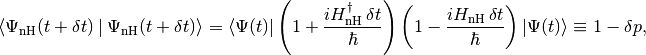 \braket{\Psi_{\text{nH}}(t+\delta t)}{\Psi_{\text{nH}}(t+\delta t)}=\bra{\Psi(t)}\lp1+\frac{iH^\dag_{\text{nH}}\,\delta t}\hbar\rp\lp1-\frac{i\HnH\,\delta t}\hbar\rp\ket{\Psi(t)}\equiv 1-\delta p,